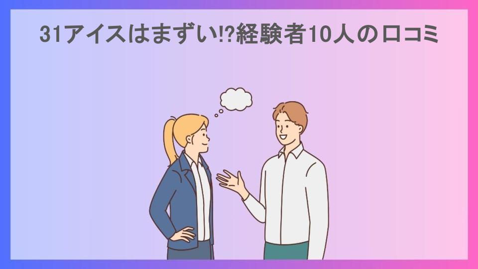 31アイスはまずい!?経験者10人の口コミ